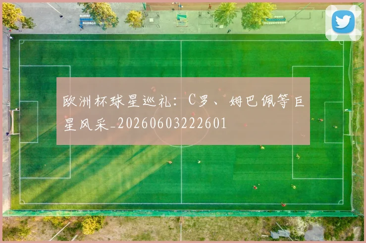 欧洲杯球星巡礼:C罗、姆巴佩等巨星风采_20260603222601