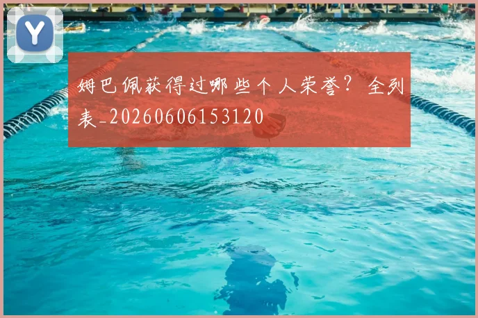 姆巴佩获得过哪些个人荣誉?全列表_20260606153120