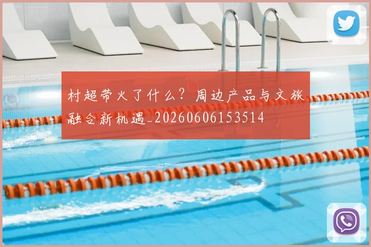 村超带火了什么？周边产品与文旅融合新机遇_20260606153514