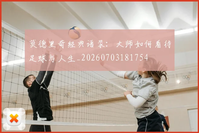 莫德里奇经典语录：大师如何看待足球与人生_20260703181754