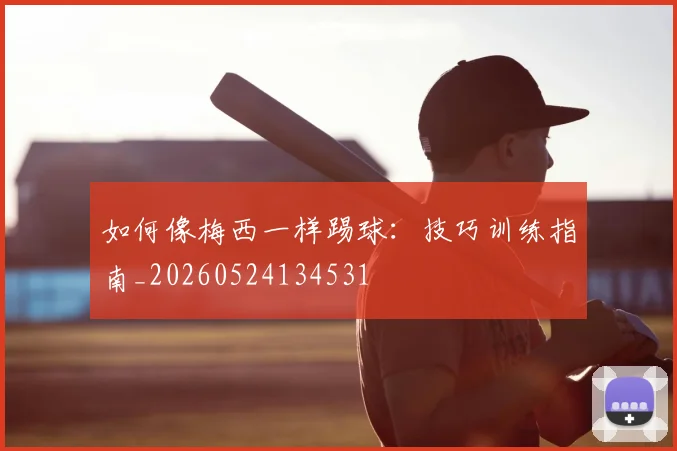 如何像梅西一样踢球:技巧训练指南_20260524134531