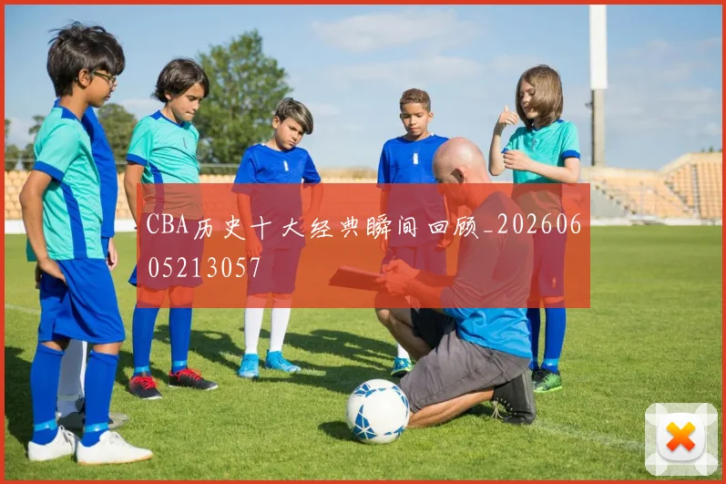 CBA历史十大经典瞬间回顾_20260605213057