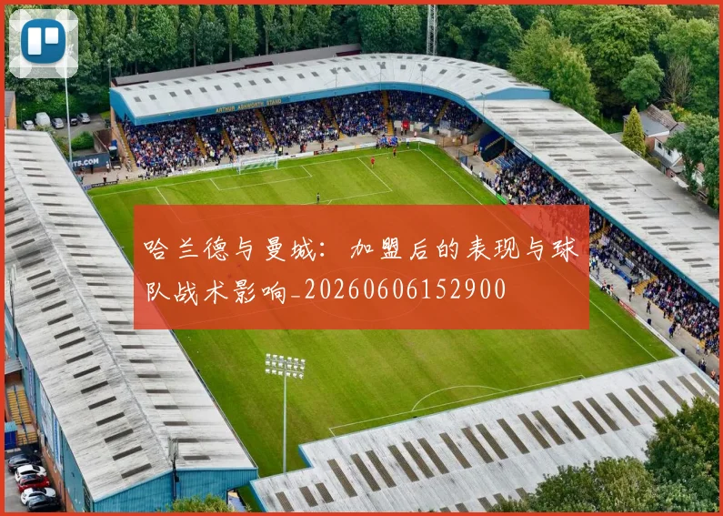 哈兰德与曼城:加盟后的表现与球队战术影响_20260606152900