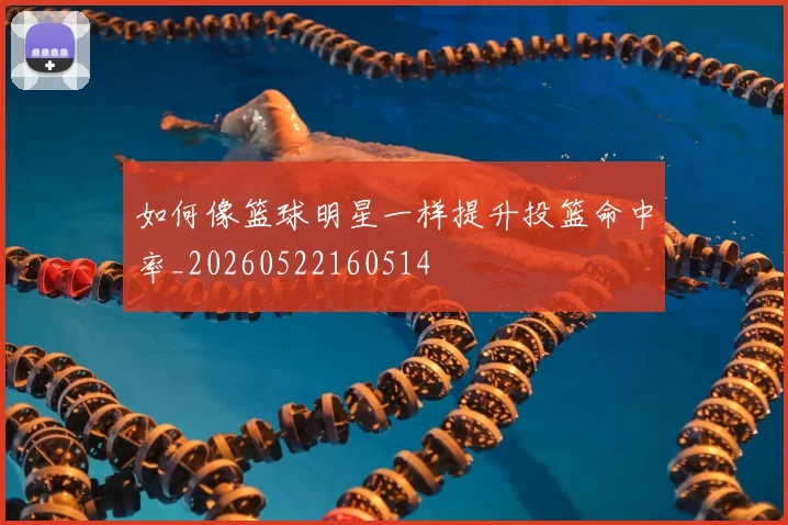 如何像篮球明星一样提升投篮命中率_20260522160514
