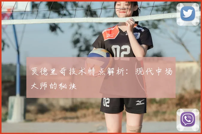 莫德里奇技术特点解析：现代中场大师的秘诀