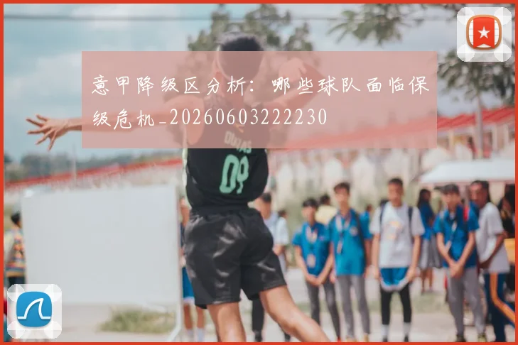 意甲降级区分析：哪些球队面临保级危机_20260603222230