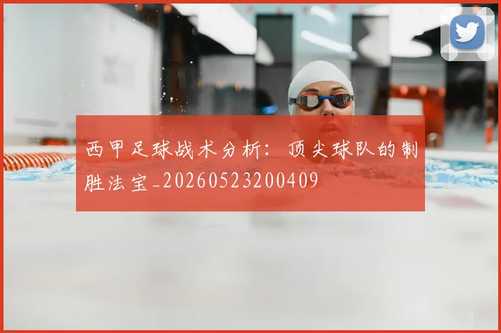 西甲足球战术分析：顶尖球队的制胜法宝_20260523200409