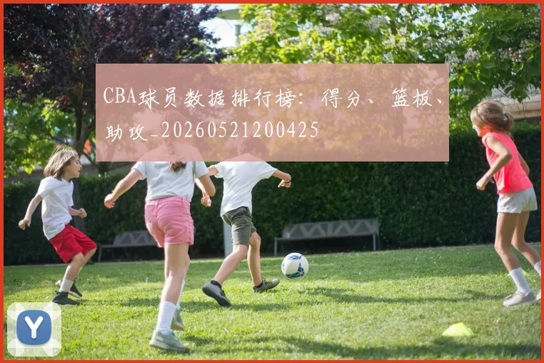 CBA球员数据排行榜：得分、篮板、助攻_20260521200425