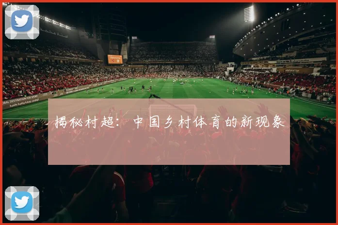 揭秘村超：中国乡村体育的新现象