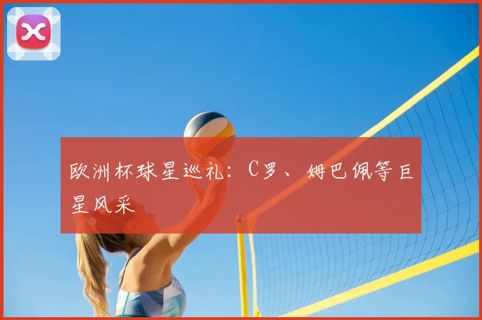 欧洲杯球星巡礼：C罗、姆巴佩等巨星风采