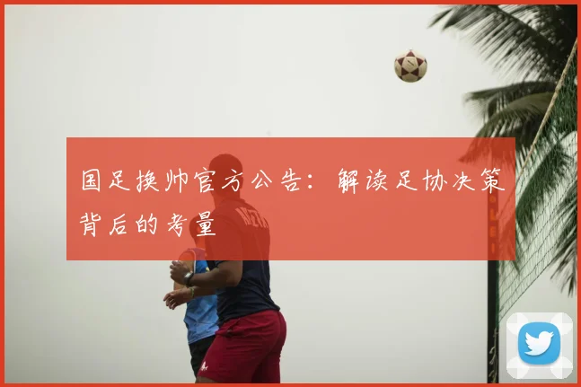国足换帅官方公告：解读足协决策背后的考量