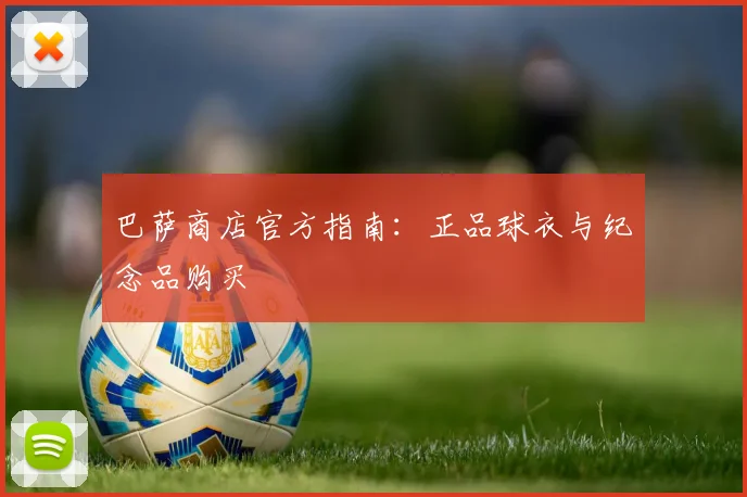 巴萨商店官方指南:正品球衣与纪念品购买