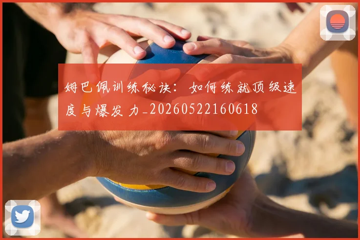 姆巴佩训练秘诀：如何练就顶级速度与爆发力_20260522160618