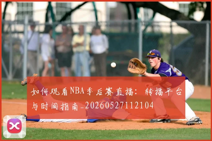 如何观看NBA季后赛直播：转播平台与时间指南_20260527112104