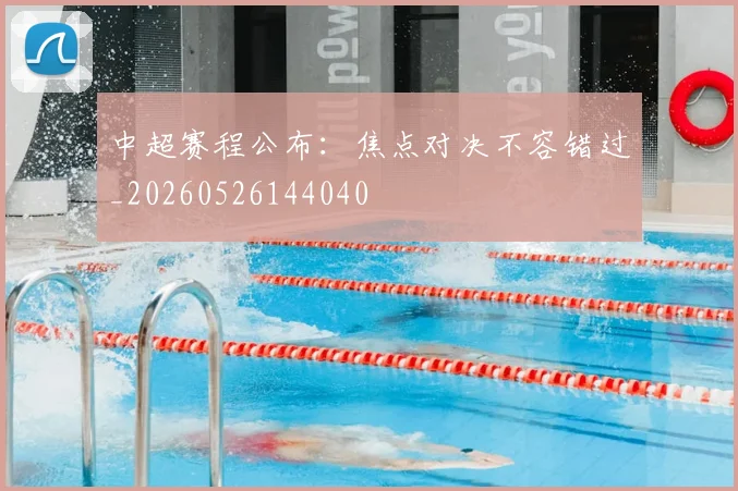 中超赛程公布：焦点对决不容错过_20260526144040