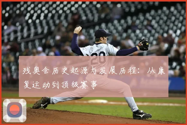 残奥会历史起源与发展历程：从康复运动到顶级赛事