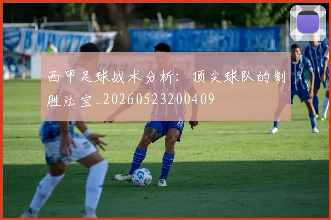西甲足球战术分析:顶尖球队的制胜法宝_20260523200409