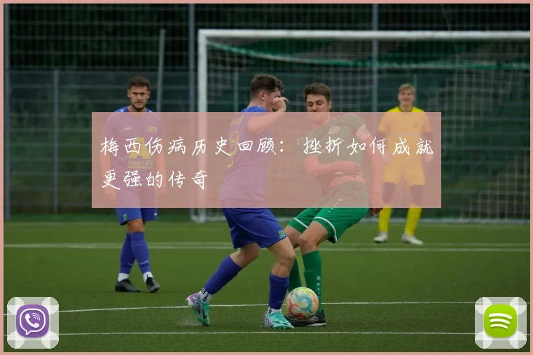 梅西伤病历史回顾：挫折如何成就更强的传奇