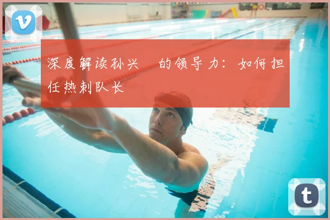 深度解读孙兴慜的领导力：如何担任热刺队长