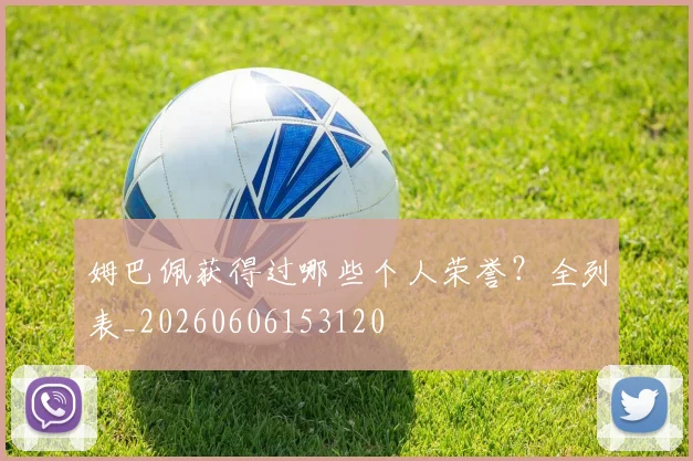 姆巴佩获得过哪些个人荣誉？全列表_20260606153120